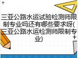 三亚公路水运试验检测师限制专业吗还有哪些要求呀(三亚公路水运检测师限制专业)