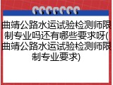 曲靖公路水运试验检测师限制专业吗还有哪些要求呀(曲靖公路水运试验检测师限制专业要求)