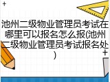 池州二级物业管理员考试在哪里可以报名怎么报(池州二级物业管理员考试报名处)