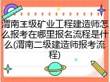 渭南二级矿业工程建造师怎么报考在哪里报名流程是什么(渭南二级建造师报考流程)