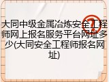 大同中级金属冶炼安全工程师网上报名服务平台网址多少(大同安全工程师报名网址)