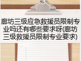 廊坊三级应急救援员限制专业吗还有哪些要求呀(廊坊三级救援员限制专业要求)