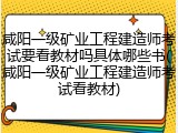 咸阳一级矿业工程建造师考试要看教材吗具体哪些书(咸阳一级矿业工程建造师考试看教材)