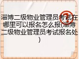 淄博二级物业管理员考试在哪里可以报名怎么报(淄博二级物业管理员考试报名处)