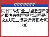 庆阳二级矿业工程建造师怎么报考在哪里报名流程是什么(庆阳二级建造师报考流程)