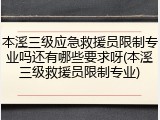 本溪三级应急救援员限制专业吗还有哪些要求呀(本溪三级救援员限制专业)
