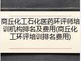 商丘化工石化医药环评师培训机构排名及费用(商丘化工环评培训排名费用)