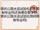 肇庆公路水运试验检测师限制专业吗还有哪些要求呀(肇庆公路水运试验检测师限制专业吗)