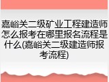 嘉峪关二级矿业工程建造师怎么报考在哪里报名流程是什么(嘉峪关二级建造师报考流程)