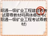 昭通一级矿业工程建造师考试要看教材吗具体哪些书(昭通一级矿业工程考试看教材)