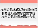 梅州公路水运试验检测师限制专业吗还有哪些要求呀(梅州公路检测师限制专业)