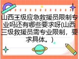 山西三级应急救援员限制专业吗还有哪些要求呀(山西三级救援员需专业限制，要求具体。)