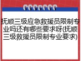 抚顺三级应急救援员限制专业吗还有哪些要求呀(抚顺三级救援员限制专业要求)
