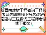 黔西南建材工程咨询工程师考试去哪里线下报名(黔西南建材工程咨询工程师考试线下报名)