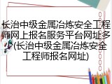 长治中级金属冶炼安全工程师网上报名服务平台网址多少(长治中级金属冶炼安全工程师报名网址)