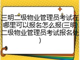 三明二级物业管理员考试在哪里可以报名怎么报(三明二级物业管理员考试报名处)
