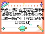 武威一级矿业工程建造师考试要看教材吗具体哪些书(武威一级矿业工程建造师考试看教材)