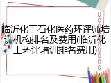 临沂化工石化医药环评师培训机构排名及费用(临沂化工环评培训排名费用)