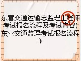 东营交通运输总监理工程师考试报名流程及考试内容(东营交通监理考试报名流程)