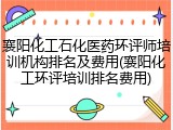 襄阳化工石化医药环评师培训机构排名及费用(襄阳化工环评培训排名费用)
