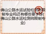 佛山公路水运试验检测师限制专业吗还有哪些要求呀(佛山公路水运检测师限制专业)