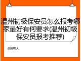 温州初级保安员怎么报考哪家最好有何要求(温州初级保安员报考推荐)