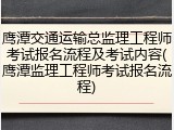 鹰潭交通运输总监理工程师考试报名流程及考试内容(鹰潭监理工程师考试报名流程)