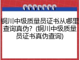 铜川中级质量员证书从哪里查询真伪？(铜川中级质量员证书真伪查询)