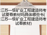 江苏一级矿业工程建造师考试要看教材吗具体哪些书(江苏一级矿业工程建造师考试看教材)