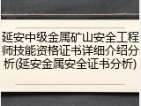 延安中级金属矿山安全工程师技能资格证书详细介绍分析(延安金属安全证书分析)