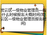密云区一级物业管理员一般什么时候报名大概时间(密云区一级物业管理员报名时间)