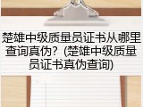 楚雄中级质量员证书从哪里查询真伪？(楚雄中级质量员证书真伪查询)