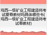 鸡西一级矿业工程建造师考试要看教材吗具体哪些书(鸡西一级矿业工程建造师考试看教材)