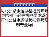 河北公路水运试验检测师限制专业吗还有哪些要求呀(河北公路水运试验检测师限制专业吗)