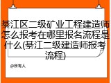 綦江区二级矿业工程建造师怎么报考在哪里报名流程是什么(綦江二级建造师报考流程)