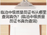 临沧中级质量员证书从哪里查询真伪？(临沧中级质量员证书真伪查询)