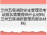 兰州五级消防安全管理员考试报名需要提供什么材料(兰州五级消防管理员报名材料)
