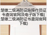 楚雄二级消防设施操作员证书查询官网及电子版下载(楚雄二级消防证书查询官网下载)