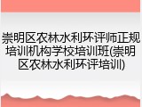 崇明区农林水利环评师正规培训机构学校培训班(崇明区农林水利环评培训)