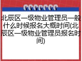 北辰区一级物业管理员一般什么时候报名大概时间(北辰区一级物业管理员报名时间)