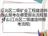 江北区二级矿业工程建造师怎么报考在哪里报名流程是什么(江北区二级建造师报考流程)