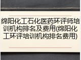 绵阳化工石化医药环评师培训机构排名及费用(绵阳化工环评培训机构排名费用)