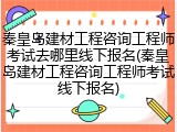 秦皇岛建材工程咨询工程师考试去哪里线下报名(秦皇岛建材工程咨询工程师考试线下报名)