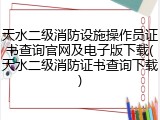 天水二级消防设施操作员证书查询官网及电子版下载(天水二级消防证书查询下载)