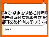 邯郸公路水运试验检测师限制专业吗还有哪些要求呀(邯郸公路检测师限制专业)