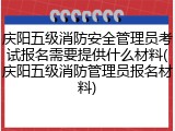 庆阳五级消防安全管理员考试报名需要提供什么材料(庆阳五级消防管理员报名材料)