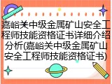 嘉峪关中级金属矿山安全工程师技能资格证书详细介绍分析(嘉峪关中级金属矿山安全工程师技能资格证书)