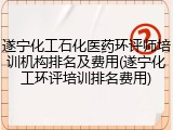 遂宁化工石化医药环评师培训机构排名及费用(遂宁化工环评培训排名费用)