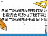 酒泉二级消防设施操作员证书查询官网及电子版下载(酒泉二级消防证书查询下载)