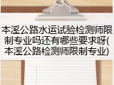 本溪公路水运试验检测师限制专业吗还有哪些要求呀(本溪公路检测师限制专业)